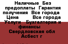 Наличные. Без предоплаты. Гарантия получения. Все города. › Цена ­ 15 - Все города Услуги » Бухгалтерия и финансы   . Свердловская обл.,Асбест г.